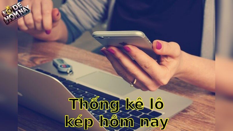 Thống kê lô kép hôm nay chuẩn – Nắm bắt cơ hội vàng!